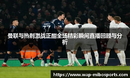 曼联与热刺激战正酣全场精彩瞬间直播回顾与分析